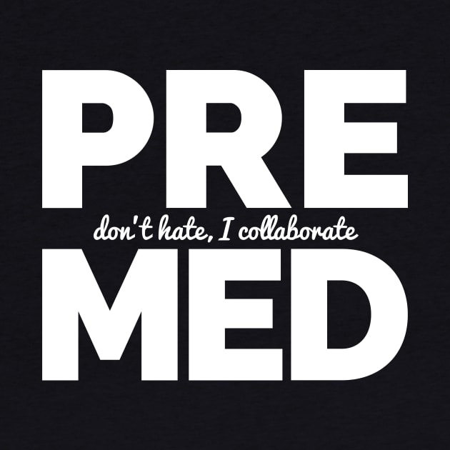 Premed - Don't Hate, I Collaborate by Medical School Headquarters